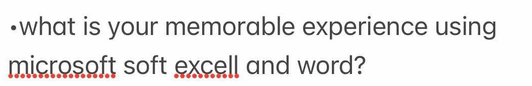 •what is your memorable experience using 
microsoft soft excell and word?