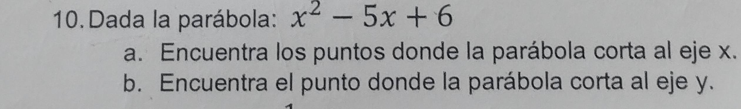 Dada la parábola: x^2-5x+6
a. Encuentra los puntos donde la parábola corta al eje x. 
b. Encuentra el punto donde la parábola corta al eje y.