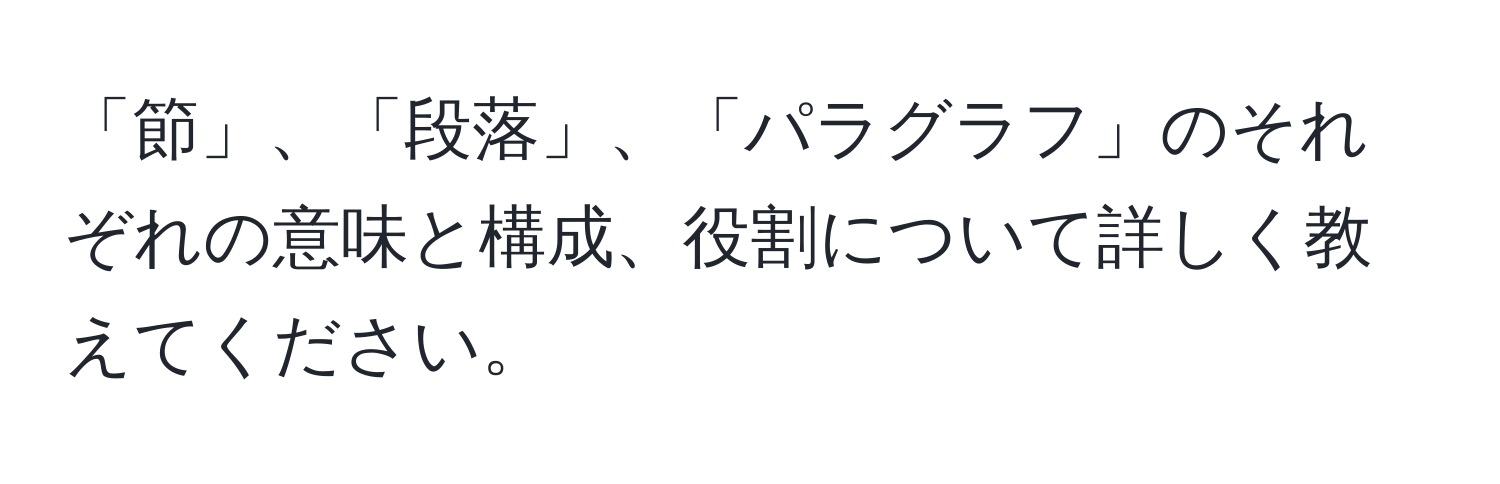 「節」、「段落」、「パラグラフ」のそれぞれの意味と構成、役割について詳しく教えてください。