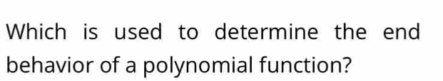 Which is used to determine the end 
behavior of a polynomial function?