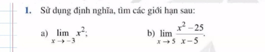 Sử dụng định nghĩa, tìm các giới hạn sau: 
a) limlimits _xto -3x^2; limlimits _xto 5 (x^2-25)/x-5 . 
b)