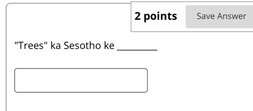 Save Answer 
''Trees'' ka Sesotho ke_