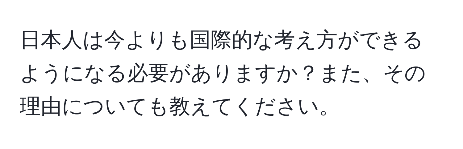 日本人は今よりも国際的な考え方ができるようになる必要がありますか？また、その理由についても教えてください。