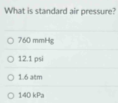 What is standard air pressure?
760 mmHg
12.1 psi
1.6 atm
140 kPa