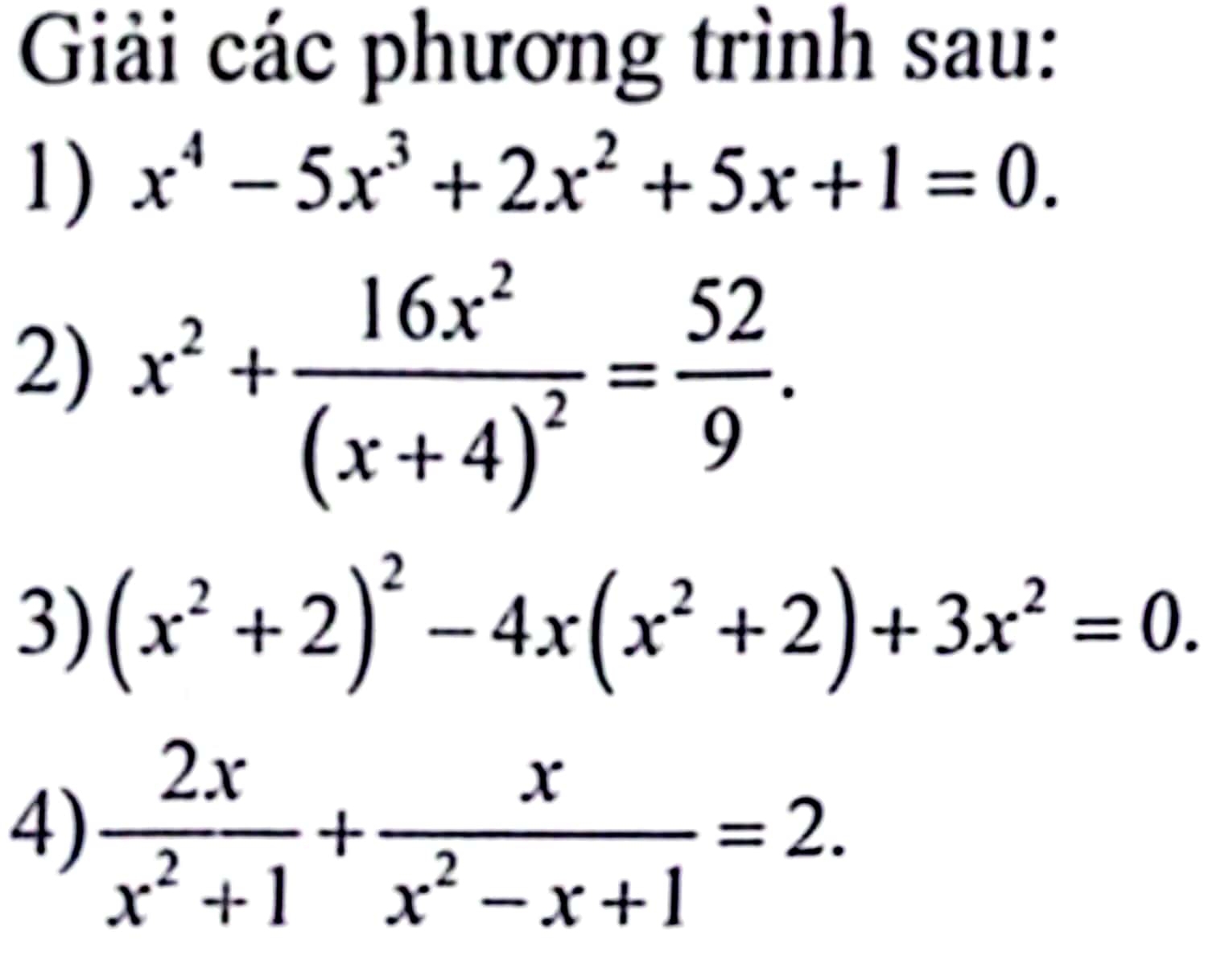 Giải các phương trình sau: 
1) x^4-5x^3+2x^2+5x+1=0. 
2) x^2+frac 16x^2(x+4)^2= 52/9 . 
3) (x^2+2)^2-4x(x^2+2)+3x^2=0. 
4)  2x/x^2+1 + x/x^2-x+1 =2.