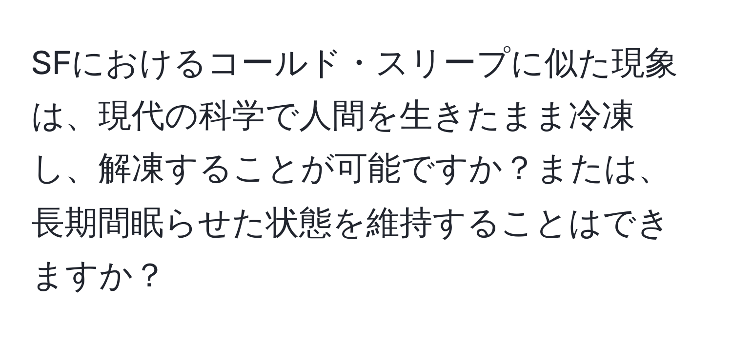 SFにおけるコールド・スリープに似た現象は、現代の科学で人間を生きたまま冷凍し、解凍することが可能ですか？または、長期間眠らせた状態を維持することはできますか？