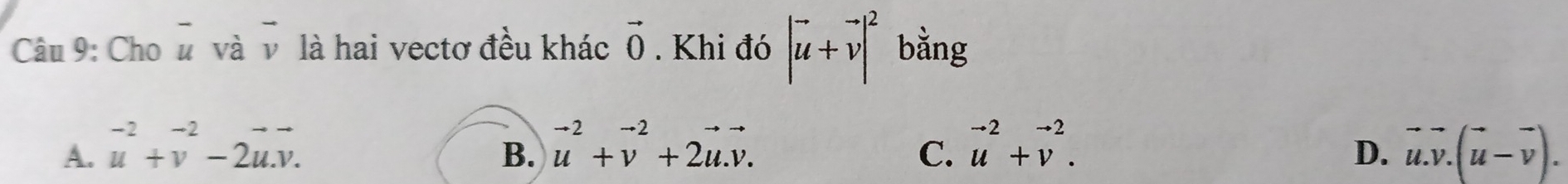 Cho overline u và vector v là hai vectơ đều khác vector 0. Khi đó |vector u+vector v|^2 bằng
A. beginarrayr -2 uendarray +beginarrayr -2 vendarray -2beginarrayr to  u.v.endarray vector u^((-2)+vector v^(-2)+2vector u).vector v. vector u^((-2)+vector v^(-2). vector u).vector v.(vector u-vector v). 
B.
C.
D.