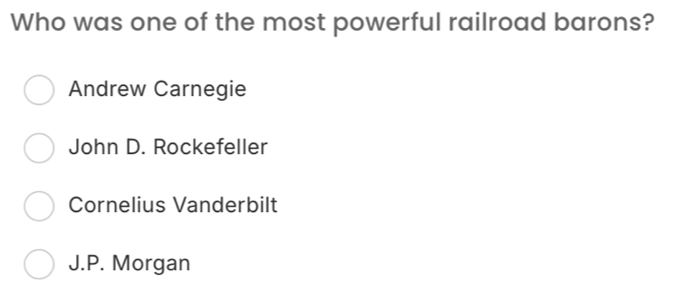 Who was one of the most powerful railroad barons?
Andrew Carnegie
John D. Rockefeller
Cornelius Vanderbilt
J.P. Morgan