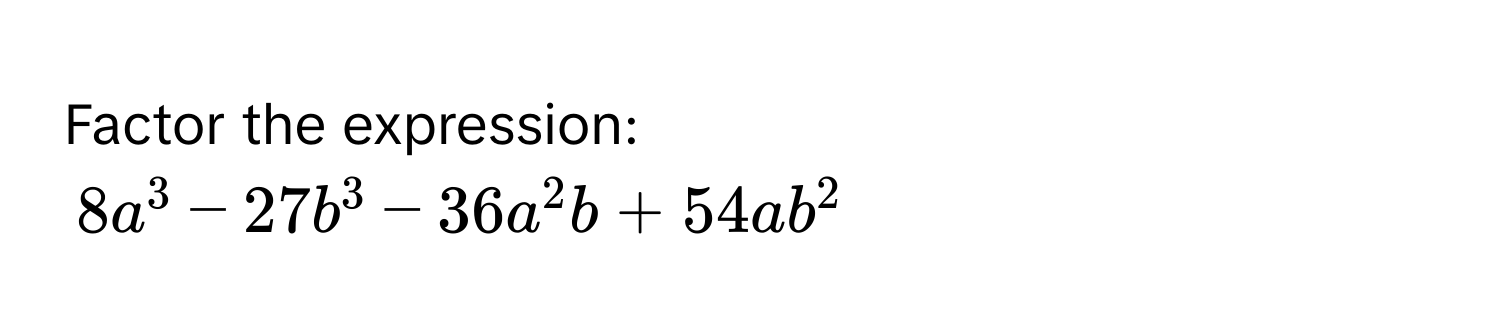 Factor the expression:
8a^3-27b^3-36a^2b+54ab^2