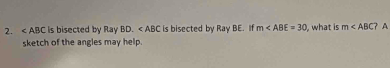 ∠ ABC is bisected by Ray BD. is bisected by Ray BE. If m , what is m ? A 
sketch of the angles may help.