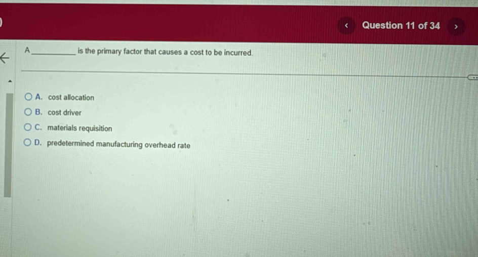A_ is the primary factor that causes a cost to be incurred.
A. cost allocation
B. cost driver
C. materials requisition
D. predetermined manufacturing overhead rate