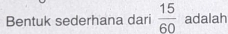 Bentuk sederhana dari  15/60  adalah
