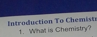 Introduction To Chemistr 
1. What is Chemistry?