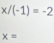 x/(-1)=-2
X=