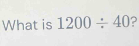Solved: What is 1200/ 40 ? [Math]