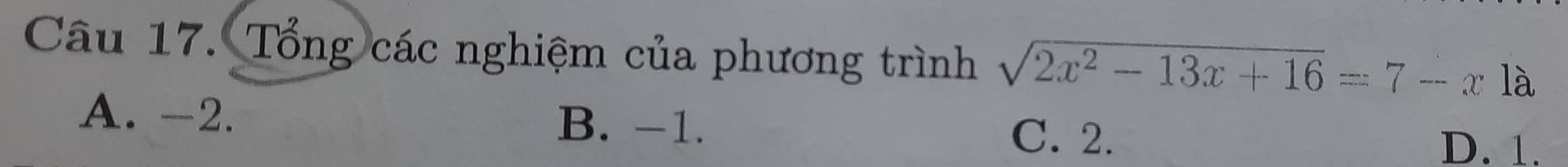 Tổng các nghiệm của phương trình sqrt(2x^2-13x+16)=7-x là
A. -2. B. −1. C. 2.
D. 1.