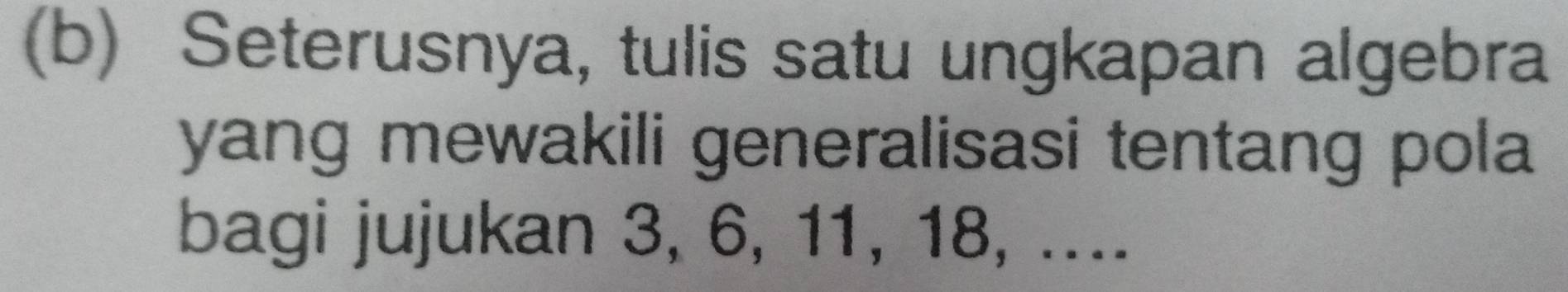 Seterusnya, tulis satu ungkapan algebra 
yang mewakili generalisasi tentang pola 
bagi jujukan 3, 6, 11, 18, ....