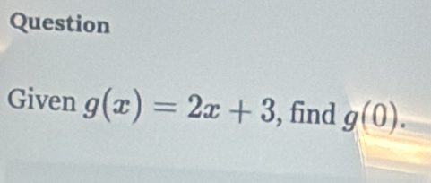 Question 
Given g(x)=2x+3 , find g(0).