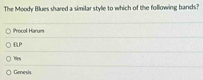 The Moody Blues shared a similar style to which of the following bands?
Procol Harum
ELP
Yes
Genesis