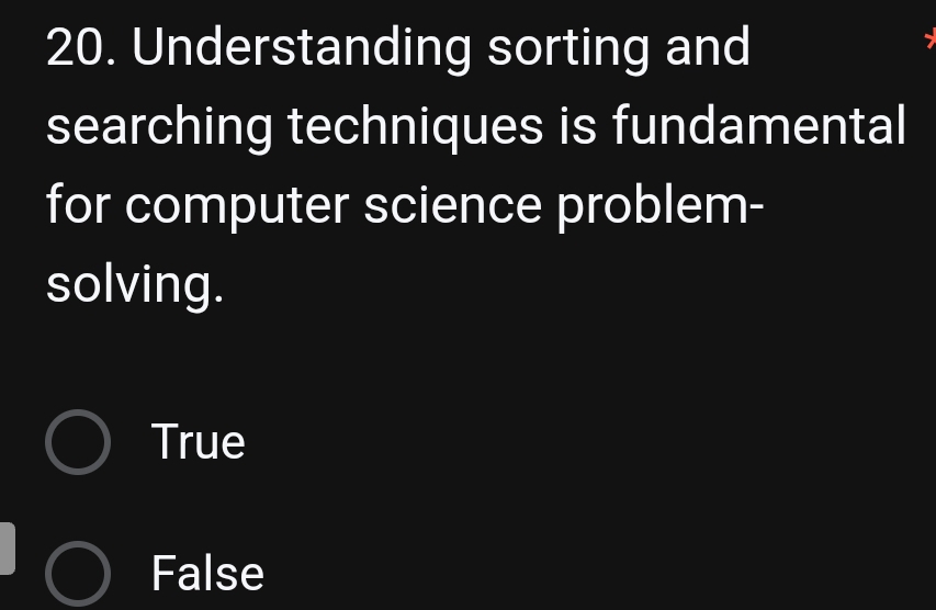 Understanding sorting and
searching techniques is fundamental
for computer science problem-
solving.
True
False