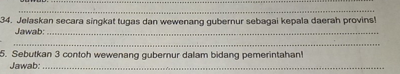 Jelaskan secara singkat tugas dan wewenang gubernur sebagai kepala daerah provins! 
Jawab:_ 
_ 
5. Sebutkan 3 contoh wewenang gubernur dalam bidang pemerintahan! 
Jawab:_