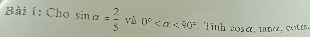 Cho sin alpha = 2/5  và 0° <90°. Tính cos alpha , tan alpha , cot alpha.