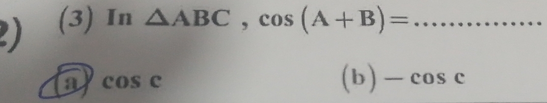 (3) In △ ABC, cos (A+B)= _
D cos c
(b) -cos c