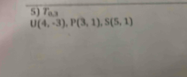 Taa
U(4,-3), P(3,1), S(5,1)