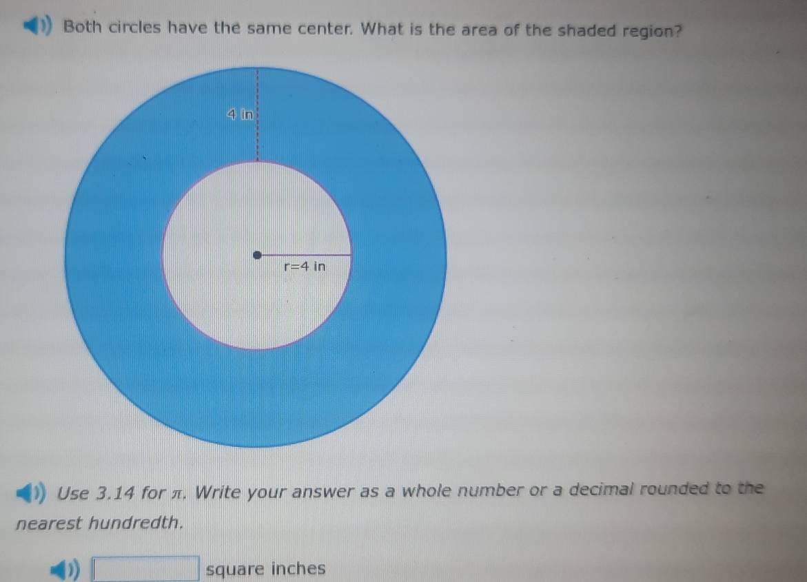 Both circles have the same center. What is the area of the shaded region?
Use 3.14 for π. Write your answer as a whole number or a decimal rounded to the
nearest hundredth.
) PM= □ /□   square inches