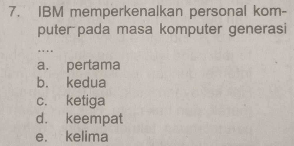 IBM memperkenalkan personal kom-
puter pada masa komputer generasi
...
a. pertama
bù kedua
c. ketiga
d. keempat
e. kelima