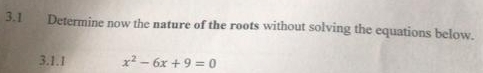 3.1 Determine now the nature of the roots without solving the equations below. 
3.1.1 x^2-6x+9=0