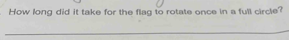 How long did it take for the flag to rotate once in a full circle? 
_