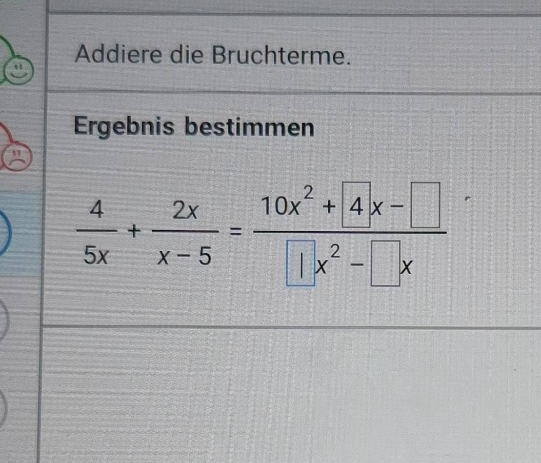 Addiere die Bruchterme. 
Ergebnis bestimmen
 4/5x + 2x/x-5 = (10x^2+4x-□ )/□ x^2-□ x 