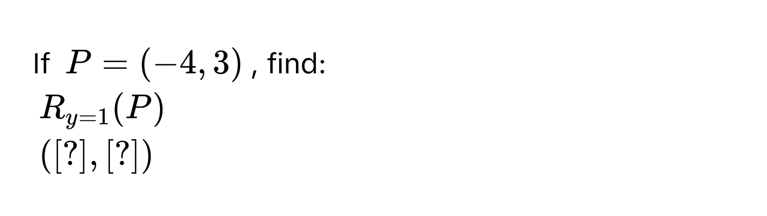 If $P = (-4, 3)$, find:
$R_y=1(P)$
([?], [?])