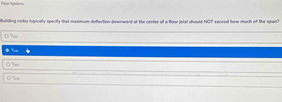 Floor Systems
Building codes typically specify that maximum deflection downward at the center of a floor joist should NOT exceed how much of the span?
½z
½s40
Vaen
Yarsn