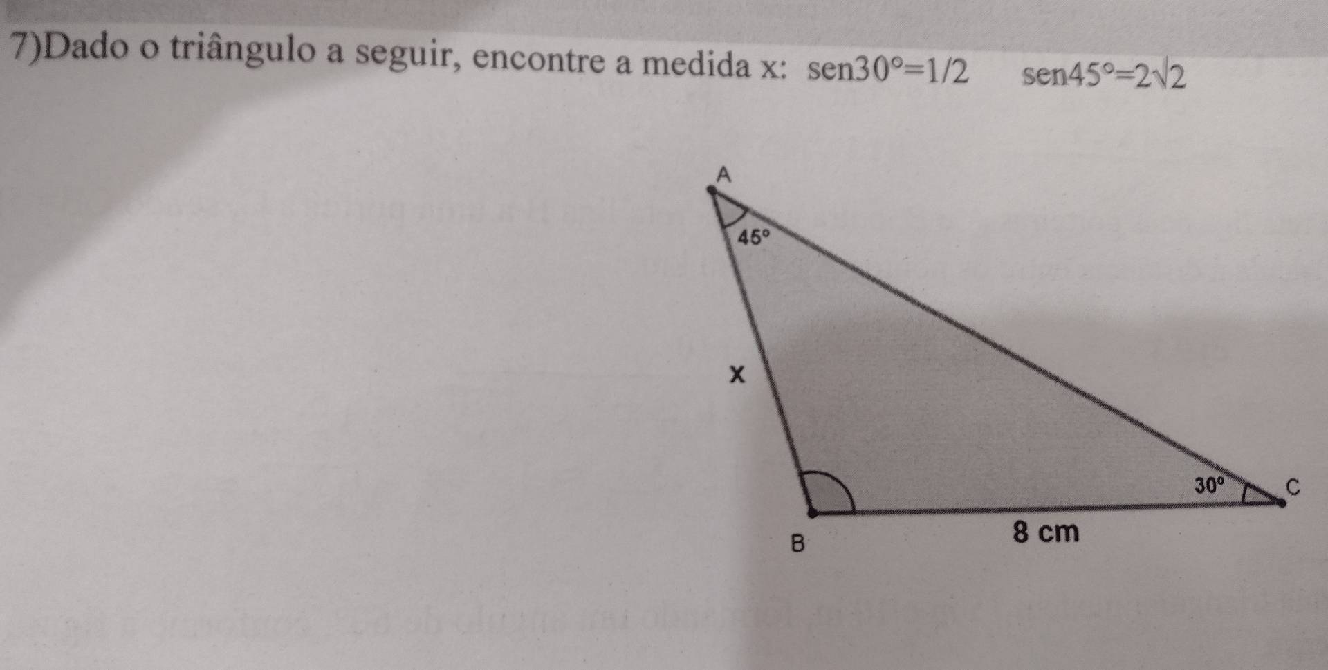 7)Dado o triângulo a seguir, encontre a medida x: sen 30°=1/2 sen 45°=2sqrt(2)