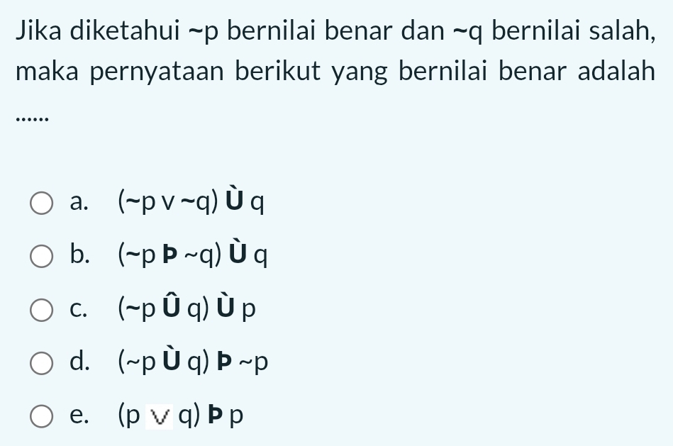 Jika diketahui ~p bernilai benar dan ~q bernilai salah,
maka pernyataan berikut yang bernilai benar adalah
_
….
a. (sim pvee sim q)∪ q
b. (sim ppsim q)∪ q
C. (sim p∪ q)∪ p
d. (sim p∪ q)psim p
e. (pvee q)pp