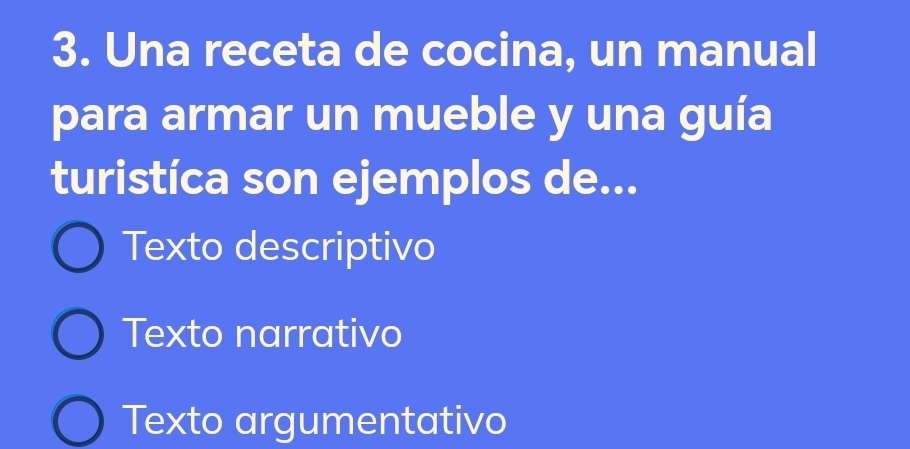 Una receta de cocina, un manual
para armar un mueble y una guía
turistíca son ejemplos de...
Texto descriptivo
Texto narrativo
Texto argumentativo