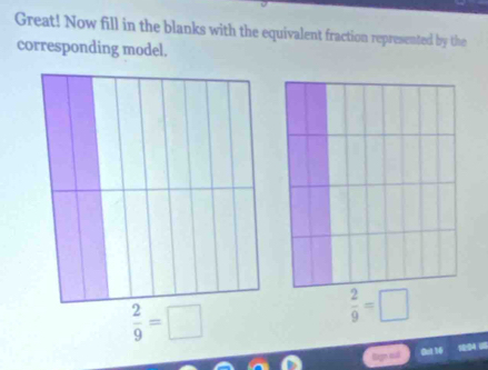 Great! Now fill in the blanks with the equivalent fraction represented by the 
corresponding model.
 2/9 =□
 2/9 =□
Buit 14