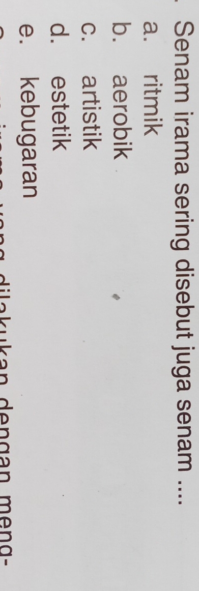 Senam irama sering disebut juga senam ....
a. ritmik
b. aerobik
c. artistik
d. estetik
e. kebugaran