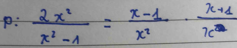 p: 2x^2/x^2-1 = (x-1)/x^2 ·  (x+1)/x^2 