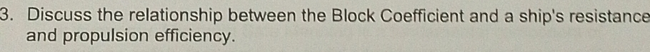 Discuss the relationship between the Block Coefficient and a ship's resistance 
and propulsion efficiency.
