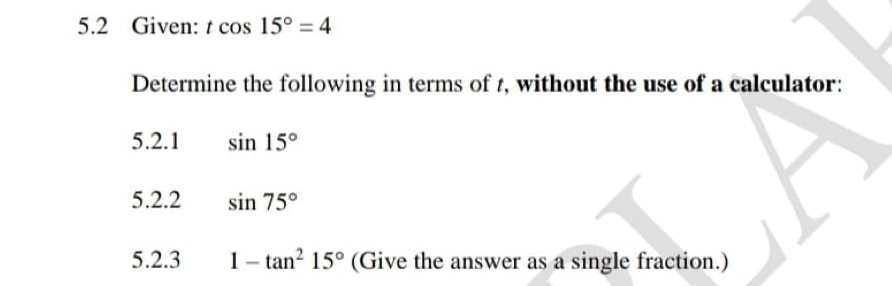 5.2 Given: tcos 15°=4
Determine the following in terms of t, without the use of a calculator: 
5.2.1 sin 15°
5.2.2 sin 75°
5.2.3 1-tan^215° (Give the answer as a single fraction.)