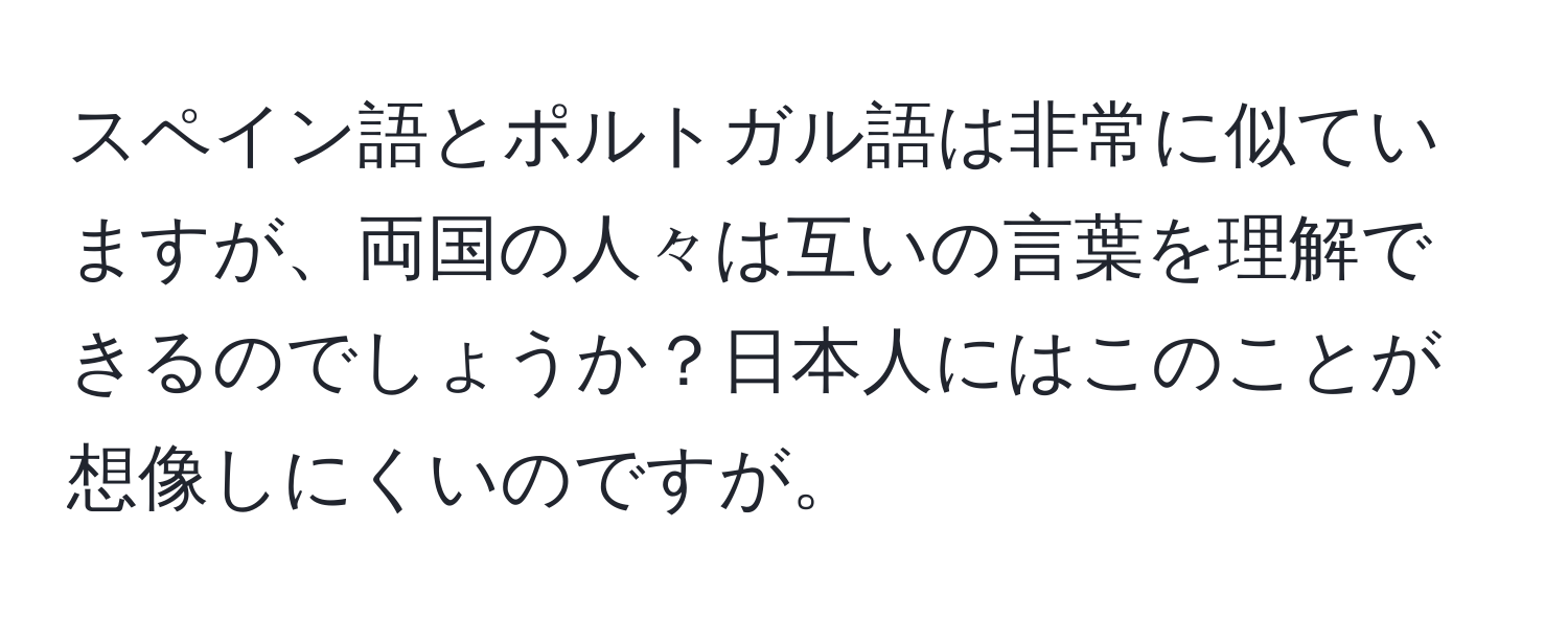 スペイン語とポルトガル語は非常に似ていますが、両国の人々は互いの言葉を理解できるのでしょうか？日本人にはこのことが想像しにくいのですが。