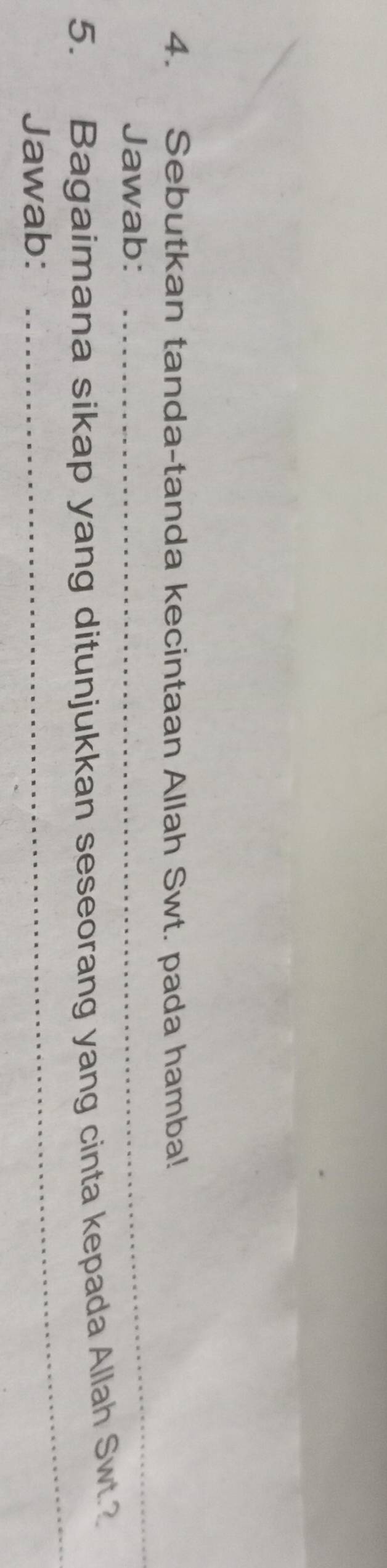 Sebutkan tanda-tanda kecintaan Allah Swt. pada hamba! 
Jawab: 
_ 
_ 
5. Bagaimana sikap yang ditunjukkan seseorang yang cinta kepada Allah Swt.? 
Jawab: