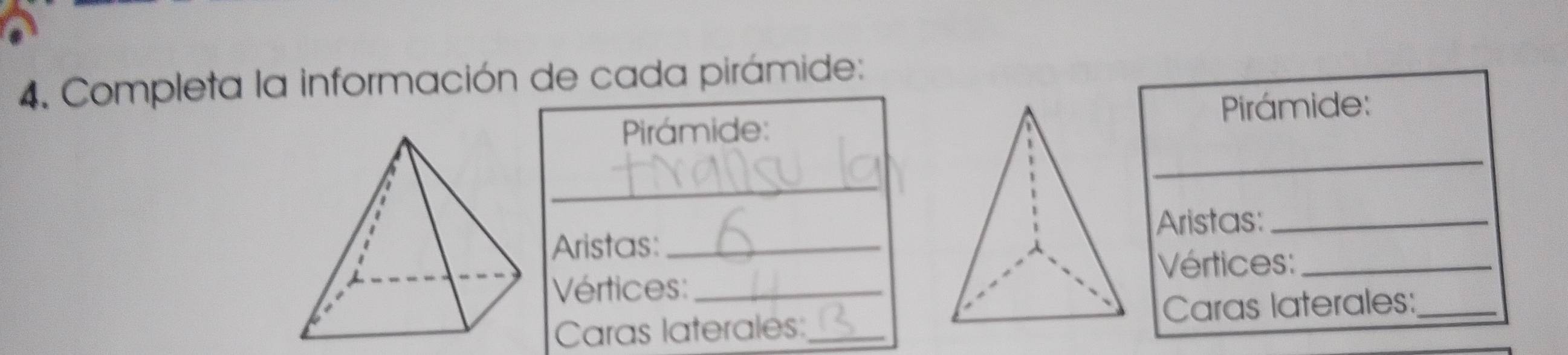 Completa la información de cada pirámide: 
_ 
Pirámide: Pirámide: 
_ 
Aristas:_ 
Aristas:_ 
Vértices:_ 
Vértices:_ 
Caras laterales:_ Caras laterales:_