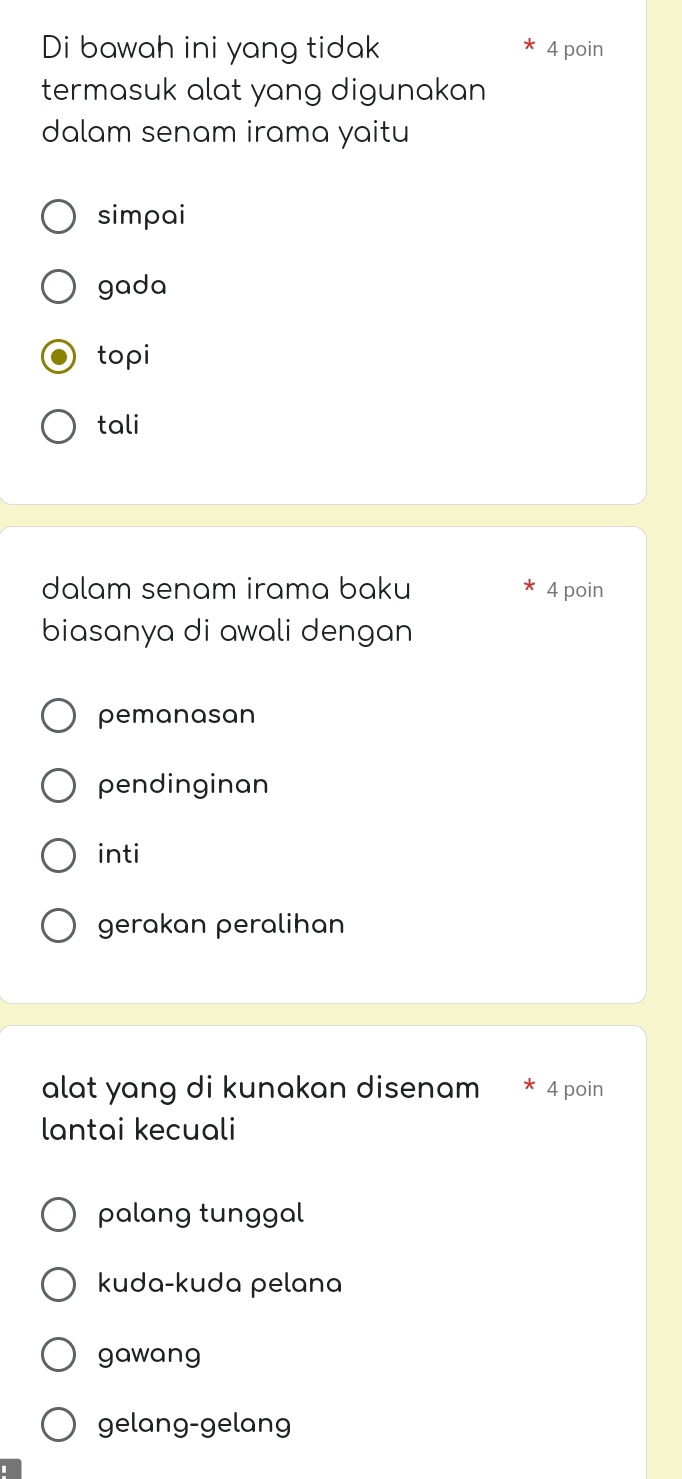 Di bawah ini yang tidak 4 poin
termasuk alat yang digunakan 
dalam senam irama yaitu
simpai
gada
topi
tali
dalam senam irama baku 4 poin
biasanya di awali dengan
pemanasan
pendinginan
inti
gerakan peralihan
alat yang di kunakan disenam 4 poin
lantai kecuali
palang tunggal
kuda-kuda pelana
gawang
gelang-gelang