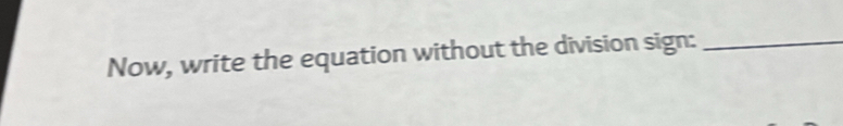 Now, write the equation without the division sign:_