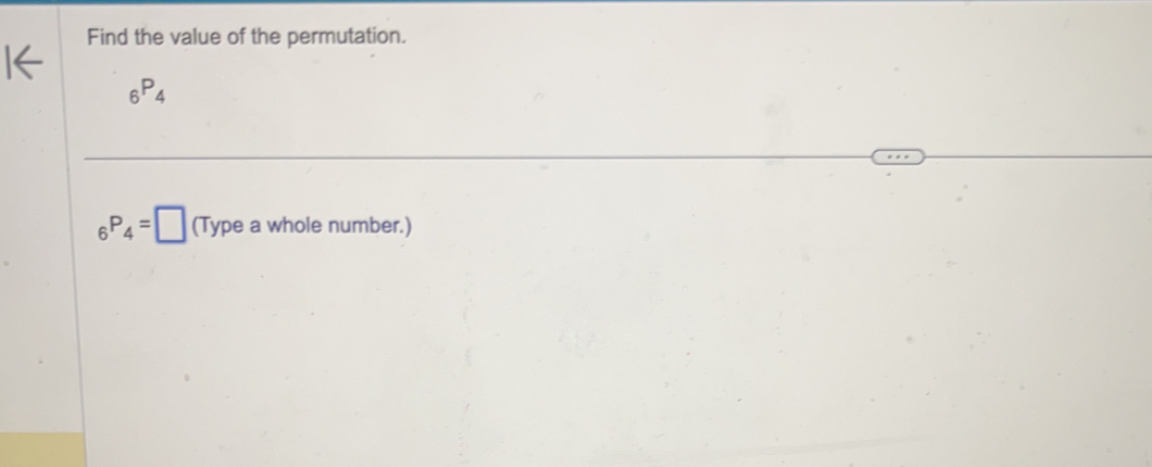 Find the value of the permutation.
_6P_4
_6P_4=□ (Type a whole number.)