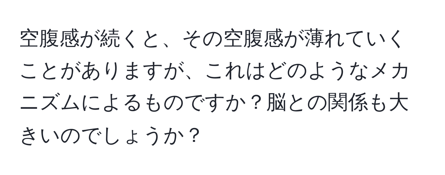 空腹感が続くと、その空腹感が薄れていくことがありますが、これはどのようなメカニズムによるものですか？脳との関係も大きいのでしょうか？